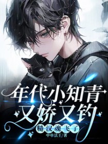 年代小知青又娇又钓，糙汉魂飞了